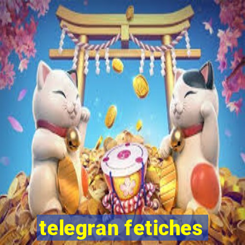 telegran fetiches